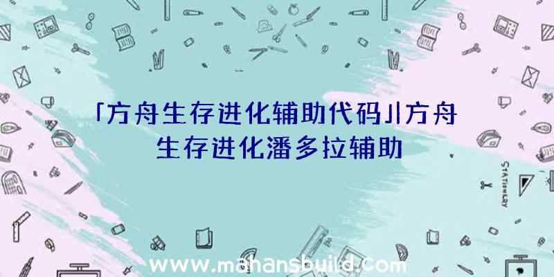 「方舟生存进化辅助代码」|方舟生存进化潘多拉辅助